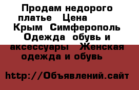 Продам недорого платье › Цена ­ 800 - Крым, Симферополь Одежда, обувь и аксессуары » Женская одежда и обувь   